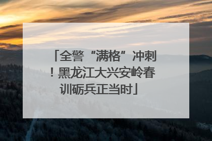全警“满格”冲刺！黑龙江大兴安岭春训砺兵正当时